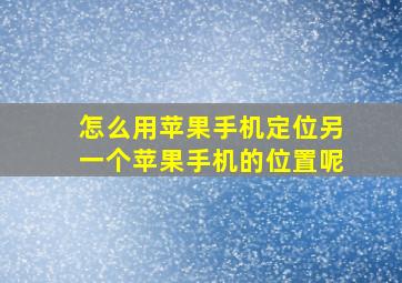 怎么用苹果手机定位另一个苹果手机的位置呢