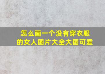 怎么画一个没有穿衣服的女人图片大全大图可爱