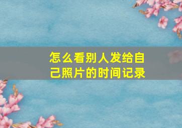 怎么看别人发给自己照片的时间记录