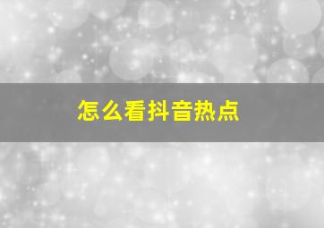 怎么看抖音热点