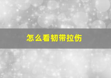 怎么看韧带拉伤