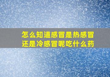 怎么知道感冒是热感冒还是冷感冒呢吃什么药