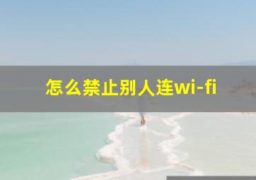 怎么禁止别人连wi-fi