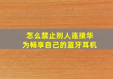 怎么禁止别人连接华为畅享自己的蓝牙耳机