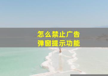 怎么禁止广告弹窗提示功能