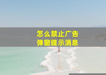 怎么禁止广告弹窗提示消息