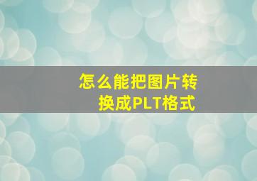 怎么能把图片转换成PLT格式