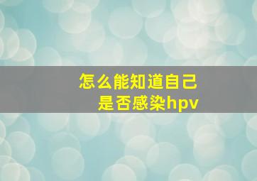 怎么能知道自己是否感染hpv