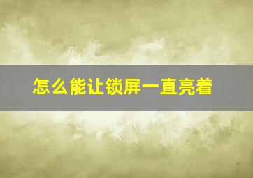 怎么能让锁屏一直亮着