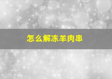 怎么解冻羊肉串