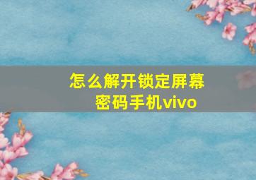 怎么解开锁定屏幕密码手机vivo