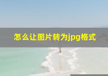 怎么让图片转为jpg格式