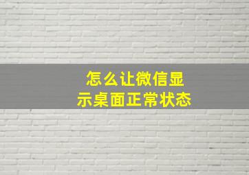 怎么让微信显示桌面正常状态