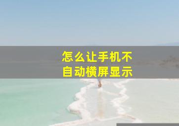 怎么让手机不自动横屏显示