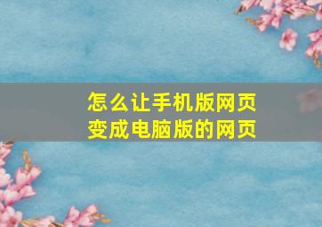 怎么让手机版网页变成电脑版的网页