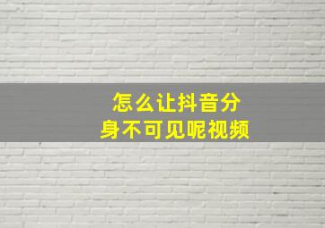 怎么让抖音分身不可见呢视频