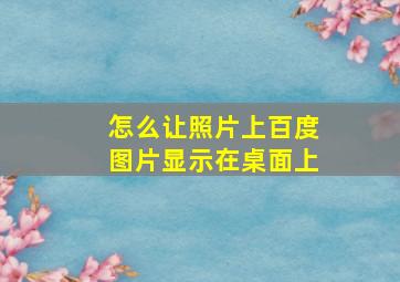 怎么让照片上百度图片显示在桌面上