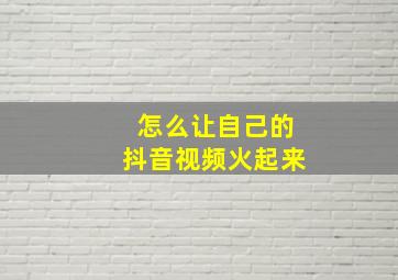 怎么让自己的抖音视频火起来