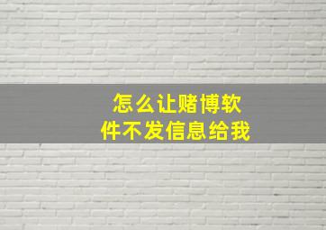 怎么让赌博软件不发信息给我