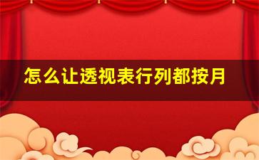 怎么让透视表行列都按月