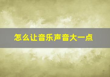 怎么让音乐声音大一点