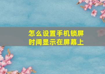 怎么设置手机锁屏时间显示在屏幕上