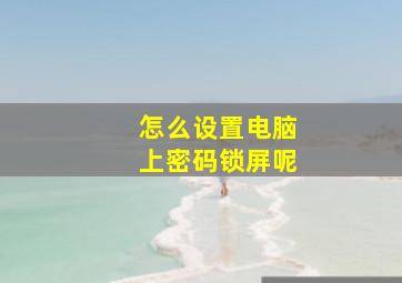 怎么设置电脑上密码锁屏呢