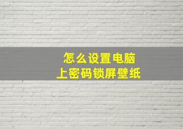 怎么设置电脑上密码锁屏壁纸