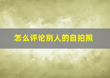 怎么评论别人的自拍照