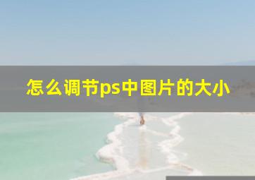 怎么调节ps中图片的大小