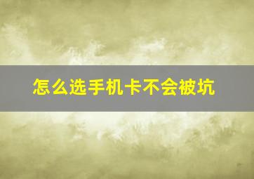 怎么选手机卡不会被坑