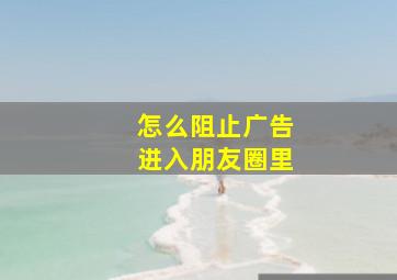 怎么阻止广告进入朋友圈里