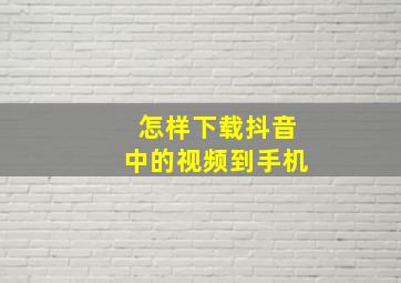 怎样下载抖音中的视频到手机