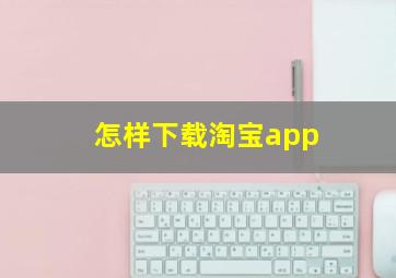 怎样下载淘宝app