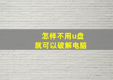 怎样不用u盘就可以破解电脑