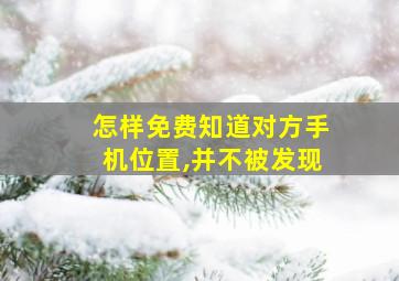 怎样免费知道对方手机位置,并不被发现