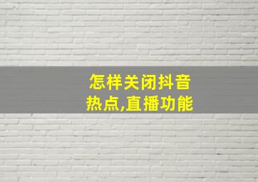 怎样关闭抖音热点,直播功能