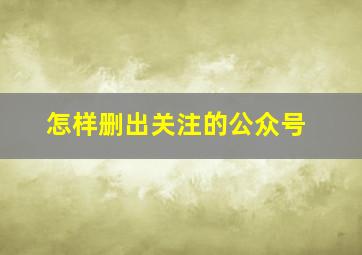 怎样删出关注的公众号