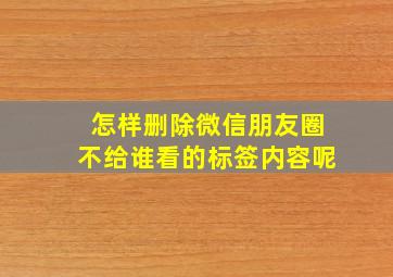 怎样删除微信朋友圈不给谁看的标签内容呢