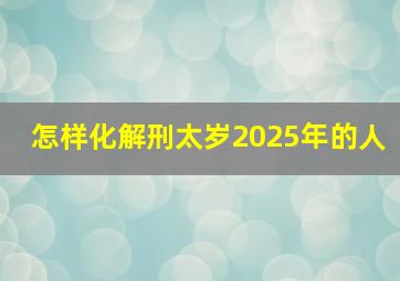 怎样化解刑太岁2025年的人