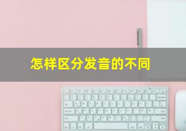 怎样区分发音的不同