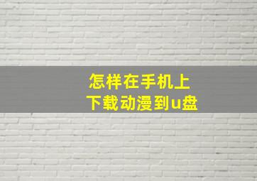 怎样在手机上下载动漫到u盘