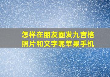 怎样在朋友圈发九宫格照片和文字呢苹果手机