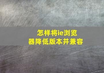 怎样将ie浏览器降低版本并兼容