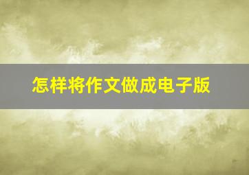 怎样将作文做成电子版