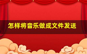 怎样将音乐做成文件发送