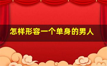 怎样形容一个单身的男人