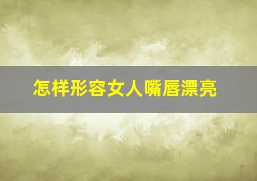 怎样形容女人嘴唇漂亮