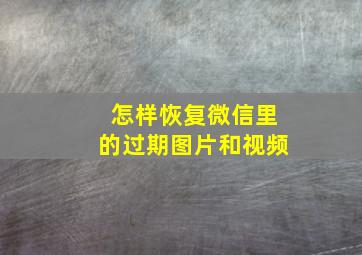 怎样恢复微信里的过期图片和视频