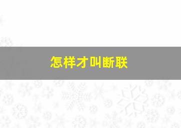 怎样才叫断联